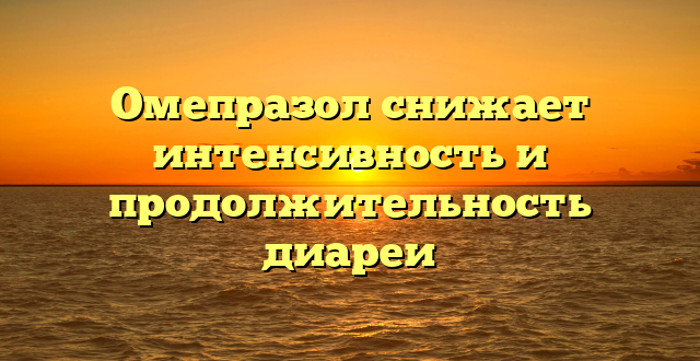 Омепразол снижает интенсивность и продолжительность диареи