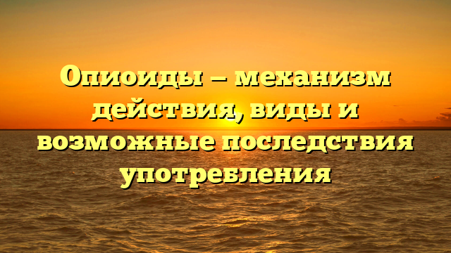 Опиоиды — механизм действия, виды и возможные последствия употребления