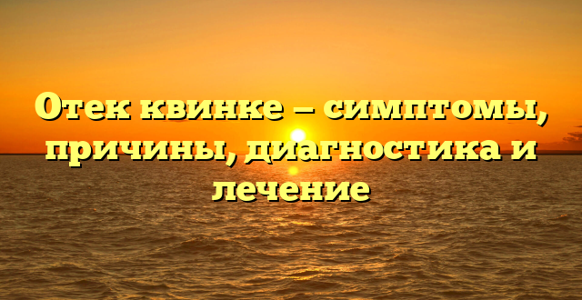 Отек квинке — симптомы, причины, диагностика и лечение