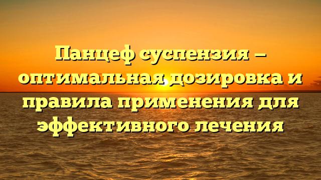 Панцеф суспензия — оптимальная дозировка и правила применения для эффективного лечения