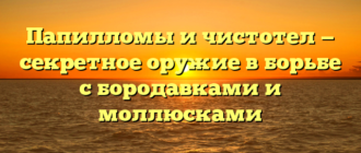 Папилломы и чистотел — секретное оружие в борьбе с бородавками и моллюсками