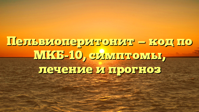 Пельвиоперитонит — код по МКБ-10, симптомы, лечение и прогноз