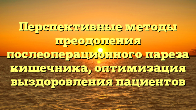 Перспективные методы преодоления послеоперационного пареза кишечника, оптимизация выздоровления пациентов