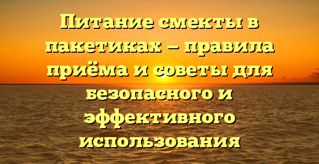 Питание смекты в пакетиках — правила приёма и советы для безопасного и эффективного использования