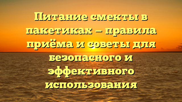 Питание смекты в пакетиках — правила приёма и советы для безопасного и эффективного использования