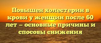 Повышен холестерин в крови у женщин после 60 лет — основные причины и способы снижения