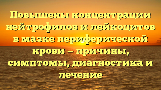 Повышены концентрации нейтрофилов и лейкоцитов в мазке периферической крови — причины, симптомы, диагностика и лечение