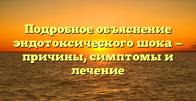 Подробное объяснение эндотоксического шока — причины, симптомы и лечение