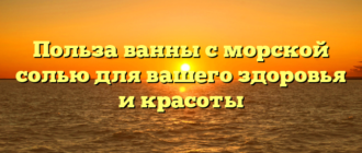 Польза ванны с морской солью для вашего здоровья и красоты