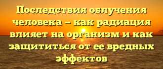 Последствия облучения человека — как радиация влияет на организм и как защититься от ее вредных эффектов