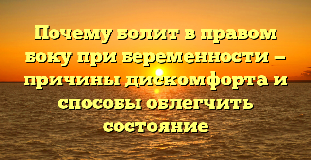 Почему болит в правом боку при беременности — причины дискомфорта и способы облегчить состояние