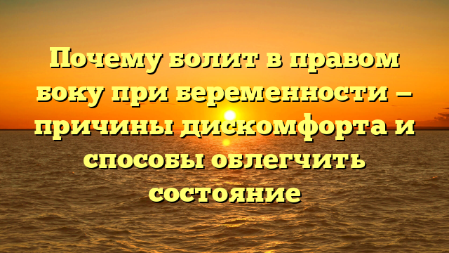 Почему болит в правом боку при беременности — причины дискомфорта и способы облегчить состояние