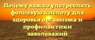 Почему важно употреблять фолиевую кислоту для здоровья организма и профилактики заболеваний