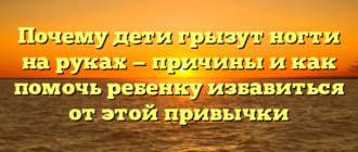 Почему дети грызут ногти на руках — причины и как помочь ребенку избавиться от этой привычки