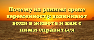 Почему на раннем сроке беременности возникают боли в животе и как с ними справиться