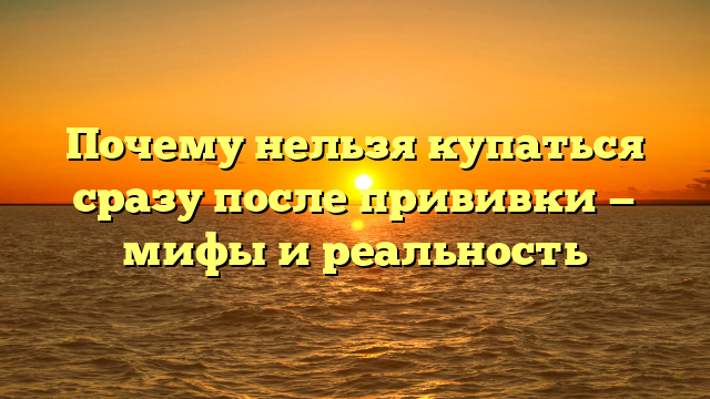 Почему нельзя купаться сразу после прививки — мифы и реальность