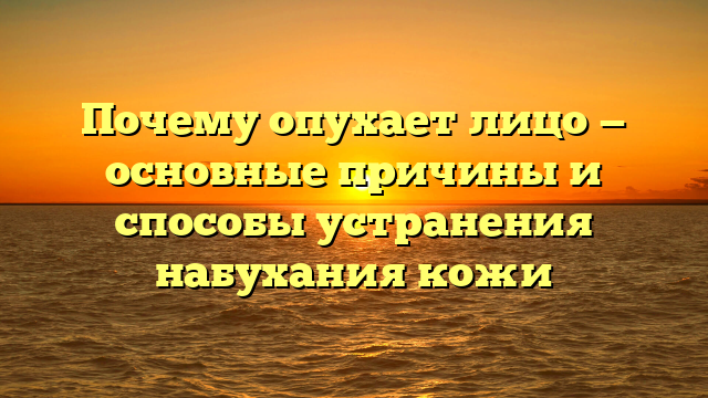 Почему опухает лицо — основные причины и способы устранения набухания кожи