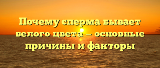 Почему сперма бывает белого цвета — основные причины и факторы