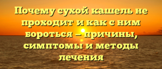 Почему сухой кашель не проходит и как с ним бороться — причины, симптомы и методы лечения