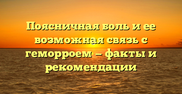 Поясничная боль и ее возможная связь с геморроем — факты и рекомендации