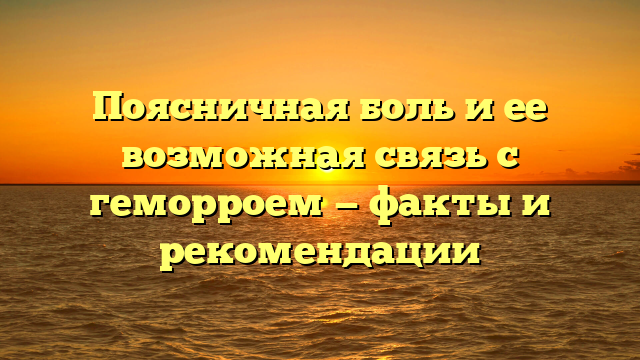 Поясничная боль и ее возможная связь с геморроем — факты и рекомендации