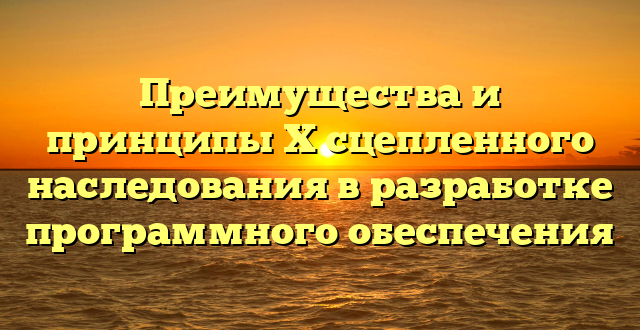 Преимущества и принципы X сцепленного наследования в разработке программного обеспечения