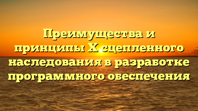 Преимущества и принципы X сцепленного наследования в разработке программного обеспечения