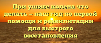 При ушибе колена что делать — наш гид по первой помощи и реабилитации для быстрого восстановления