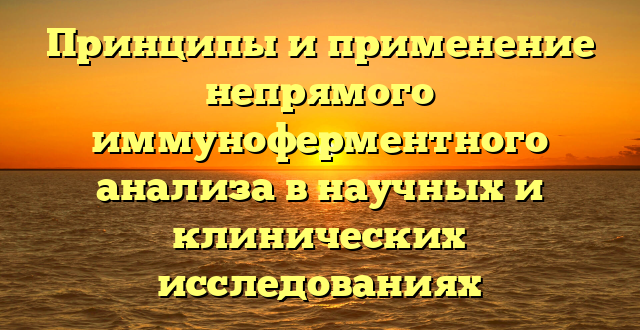 Принципы и применение непрямого иммуноферментного анализа в научных и клинических исследованиях