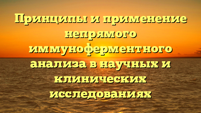 Принципы и применение непрямого иммуноферментного анализа в научных и клинических исследованиях