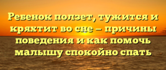 Ребенок ползет, тужится и кряхтит во сне — причины поведения и как помочь малышу спокойно спать