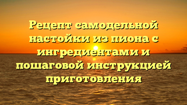 Рецепт самодельной настойки из пиона с ингредиентами и пошаговой инструкцией приготовления