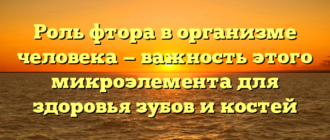 Роль фтора в организме человека — важность этого микроэлемента для здоровья зубов и костей