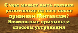 С чем может быть связано уплотнение на ноге после прививки Пентаксим? Возможные причины и способы устранения