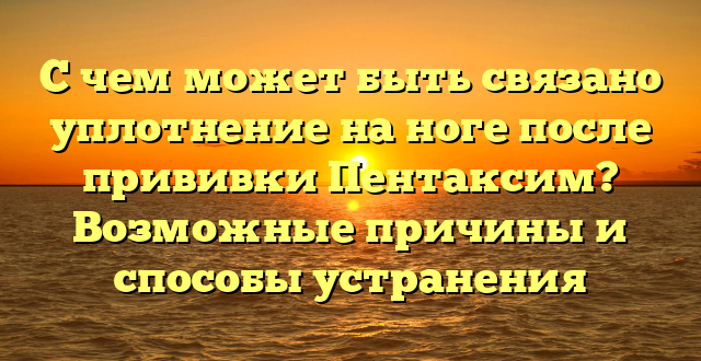 С чем может быть связано уплотнение на ноге после прививки Пентаксим? Возможные причины и способы устранения