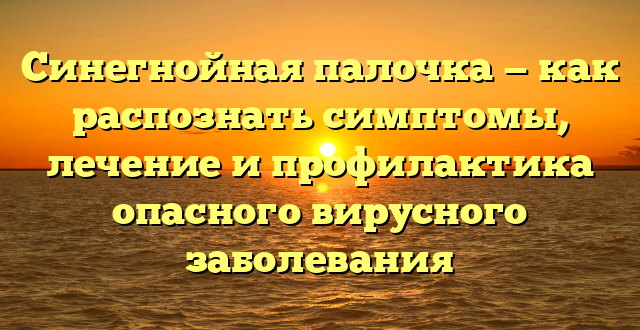 Синегнойная палочка — как распознать симптомы, лечение и профилактика опасного вирусного заболевания