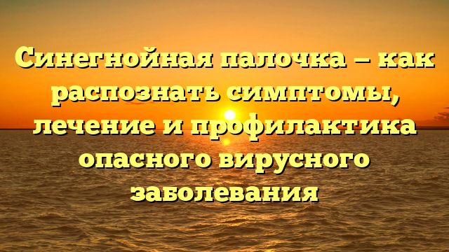 Синегнойная палочка — как распознать симптомы, лечение и профилактика опасного вирусного заболевания