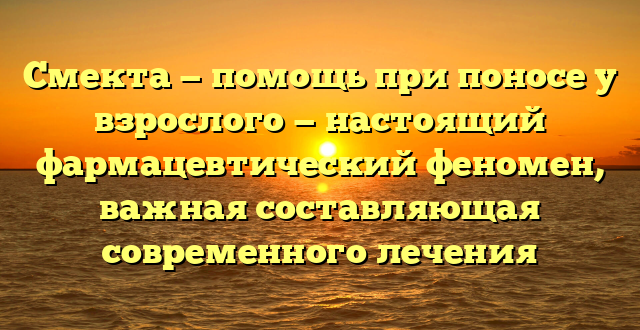 Смекта — помощь при поносе у взрослого — настоящий фармацевтический феномен, важная составляющая современного лечения