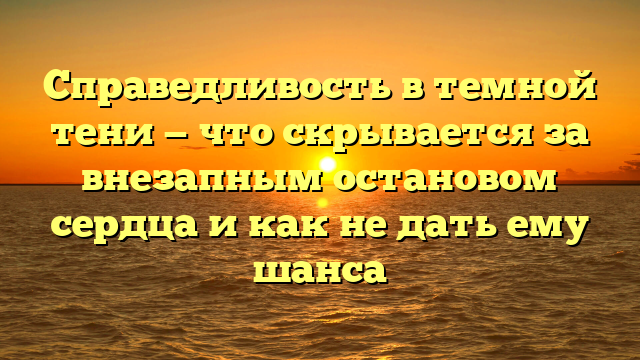 Справедливость в темной тени — что скрывается за внезапным остановом сердца и как не дать ему шанса