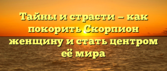 Тайны и страсти — как покорить Скорпион женщину и стать центром её мира