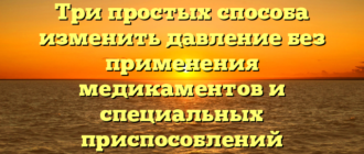 Три простых способа изменить давление без применения медикаментов и специальных приспособлений