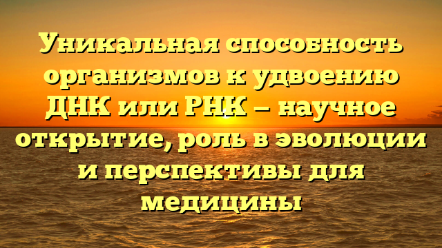 Уникальная способность организмов к удвоению ДНК или РНК — научное открытие, роль в эволюции и перспективы для медицины