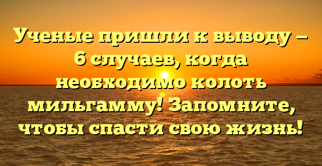 Ученые пришли к выводу — 6 случаев, когда необходимо колоть мильгамму! Запомните, чтобы спасти свою жизнь!