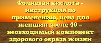 Фолиевая кислота – инструкция по применению, цена для женщин после 40 — необходимый компонент здорового образа жизни