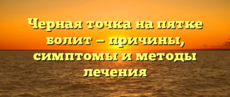 Черная точка на пятке болит — причины, симптомы и методы лечения