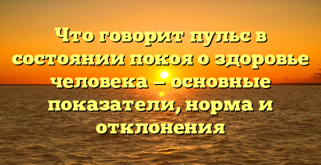 Что говорит пульс в состоянии покоя о здоровье человека — основные показатели, норма и отклонения