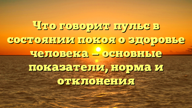 Что говорит пульс в состоянии покоя о здоровье человека — основные показатели, норма и отклонения