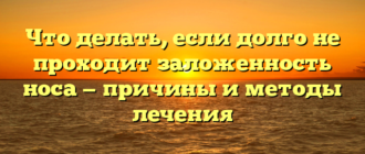 Что делать, если долго не проходит заложенность носа — причины и методы лечения