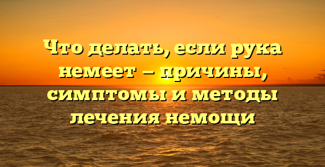 Что делать, если рука немеет — причины, симптомы и методы лечения немощи