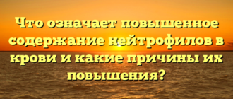 Что означает повышенное содержание нейтрофилов в крови и какие причины их повышения?